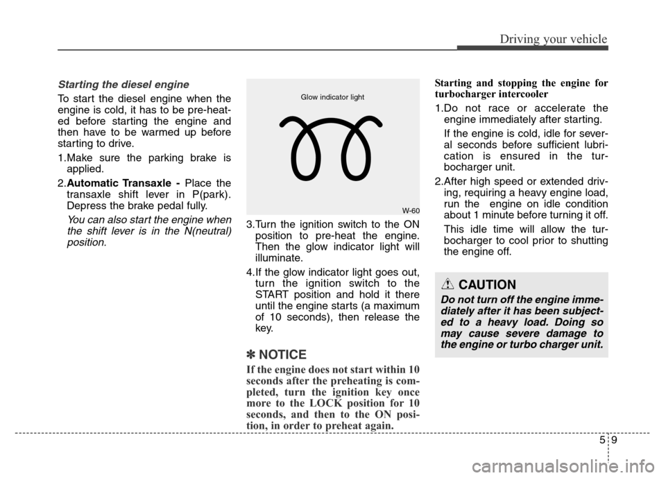 Hyundai Grand Santa Fe 2015  Owners Manual 59
Driving your vehicle
Starting the diesel engine
To start the diesel engine when the
engine is cold, it has to be pre-heat-
ed before starting the engine and
then have to be warmed up before
startin