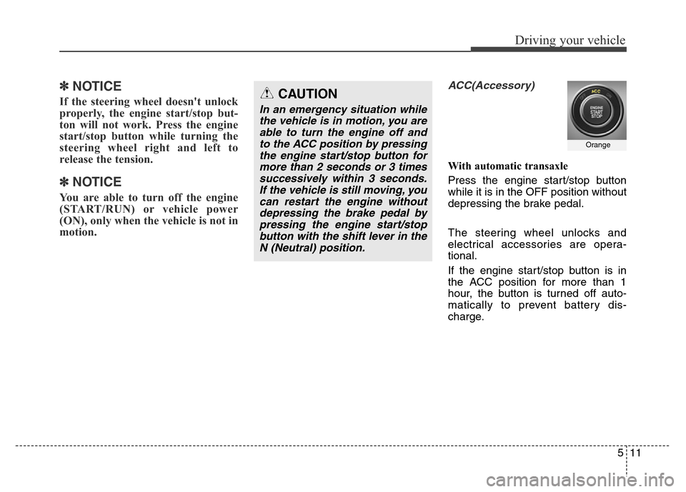 Hyundai Grand Santa Fe 2015  Owners Manual 511
Driving your vehicle
✽ NOTICE
If the steering wheel doesnt unlock
properly, the engine start/stop but-
ton will not work. Press the engine
start/stop button while turning the
steering wheel rig