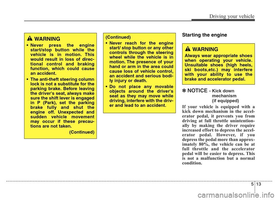 Hyundai Grand Santa Fe 2015  Owners Manual 513
Driving your vehicle
Starting the engine
✽ NOTICE - Kick down 
mechanism 
(if equipped)
If your vehicle is equipped with a
kick down mechanism in the accel-
erator pedal, it prevents you from
dr