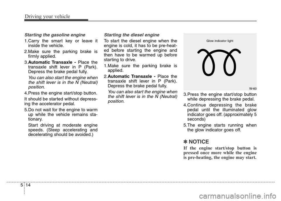 Hyundai Grand Santa Fe 2015  Owners Manual Driving your vehicle
14 5
Starting the gasoline engine 
1.Carry the smart key or leave it
inside the vehicle.
2.Make sure the parking brake is
firmly applied.
3.Automatic Transaxle  -Place the
transax