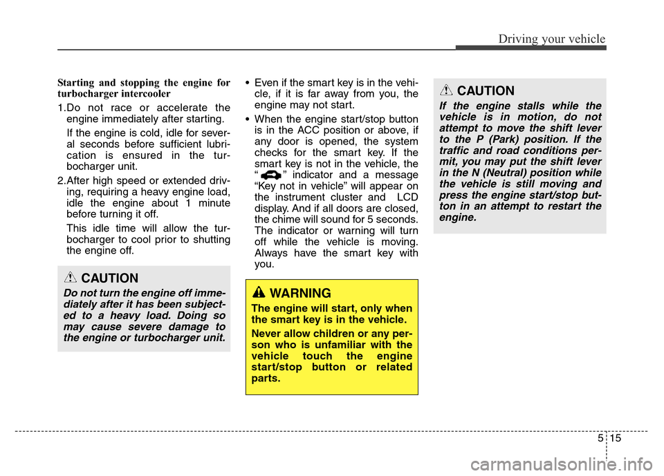 Hyundai Grand Santa Fe 2015  Owners Manual 515
Driving your vehicle
Starting and stopping the engine for
turbocharger intercooler
1.Do not race or accelerate the
engine immediately after starting.
If the engine is cold, idle for sever-
al seco