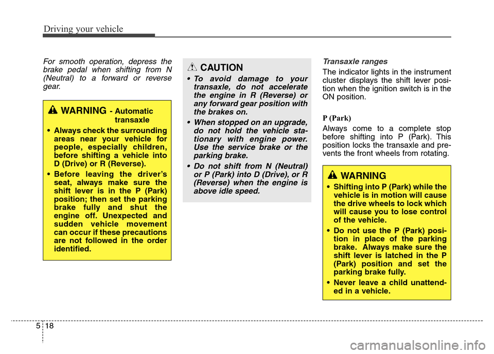 Hyundai Grand Santa Fe 2015  Owners Manual Driving your vehicle
18 5
For smooth operation, depress the
brake pedal when shifting from N
(Neutral) to a forward or reverse
gear.Transaxle ranges
The indicator lights in the instrument
cluster disp