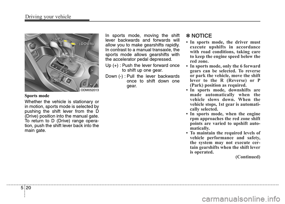 Hyundai Grand Santa Fe 2015  Owners Manual Driving your vehicle
20 5
Sports mode
Whether the vehicle is stationary or
in motion, sports mode is selected by
pushing the shift lever from the D
(Drive) position into the manual gate.
To return to 