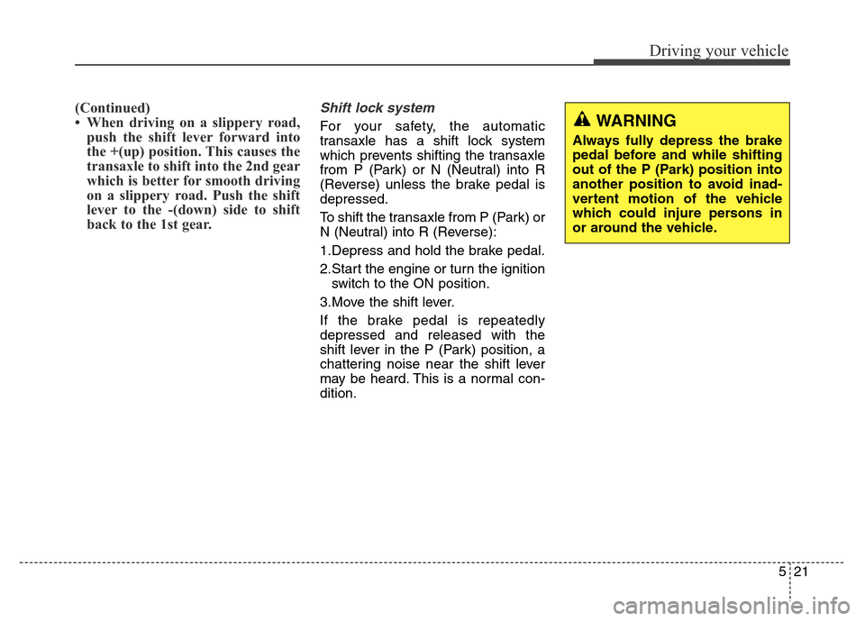 Hyundai Grand Santa Fe 2015  Owners Manual 521
Driving your vehicle
(Continued)
• When driving on a slippery road,
push the shift lever forward into
the +(up) position. This causes the
transaxle to shift into the 2nd gear
which is better for