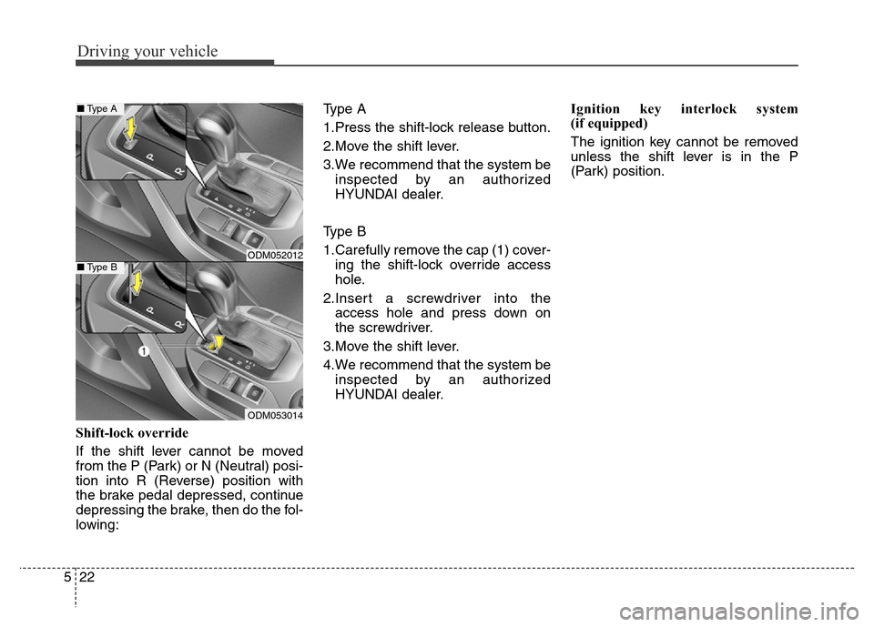 Hyundai Grand Santa Fe 2015  Owners Manual Driving your vehicle
22 5
Shift-lock override
If the shift lever cannot be moved
from the P (Park) or N (Neutral) posi-
tion into R (Reverse) position with
the brake pedal depressed, continue
depressi