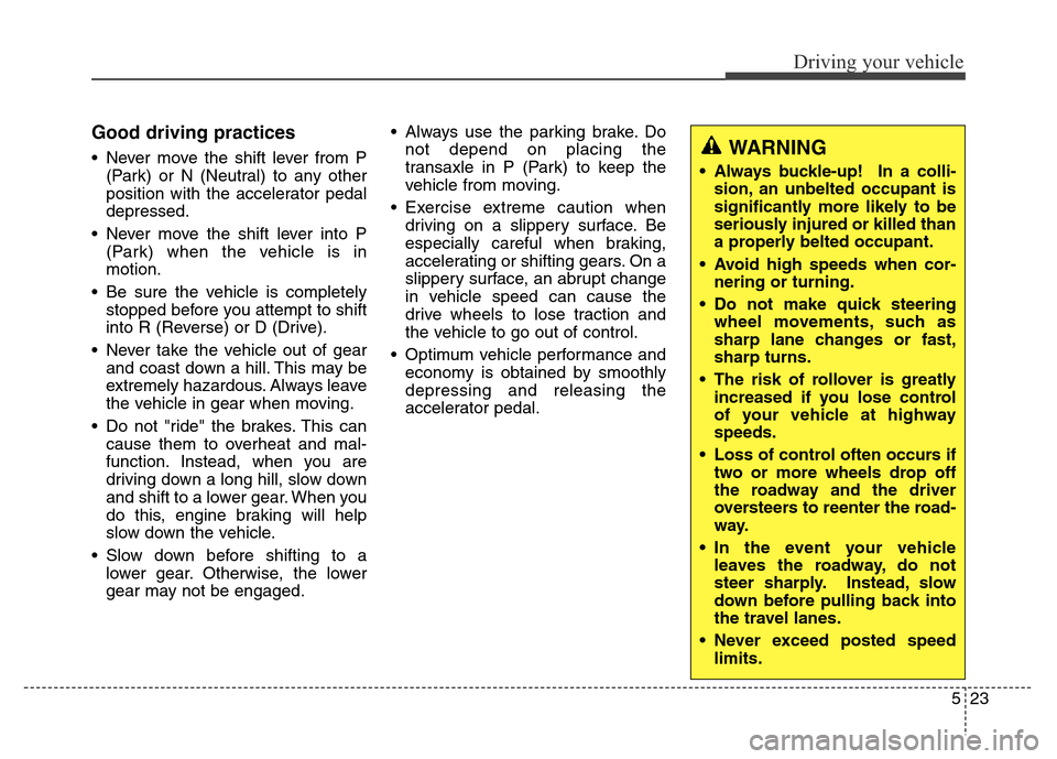 Hyundai Grand Santa Fe 2015  Owners Manual 523
Driving your vehicle
Good driving practices
• Never move the shift lever from P
(Park) or N (Neutral) to any other
position with the accelerator pedal
depressed.
• Never move the shift lever i