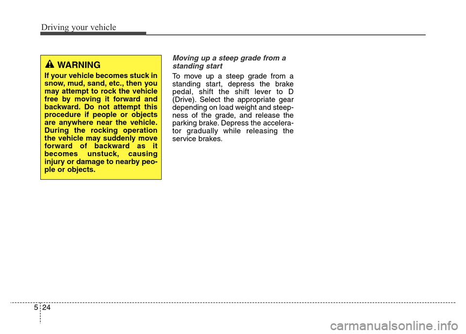 Hyundai Grand Santa Fe 2015  Owners Manual Driving your vehicle
24 5
Moving up a steep grade from a
standing start
To move up a steep grade from a
standing start, depress the brake
pedal, shift the shift lever to D
(Drive). Select the appropri