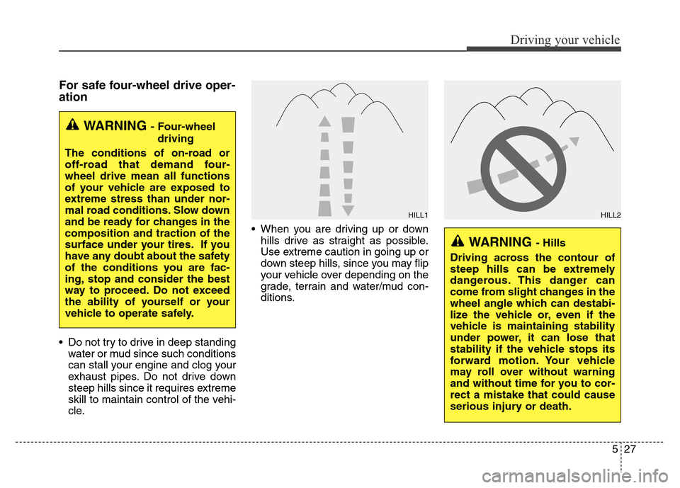Hyundai Grand Santa Fe 2015  Owners Manual 527
Driving your vehicle
For safe four-wheel drive oper-
ation  
• Do not try to drive in deep standing
water or mud since such conditions
can stall your engine and clog your
exhaust pipes. Do not d