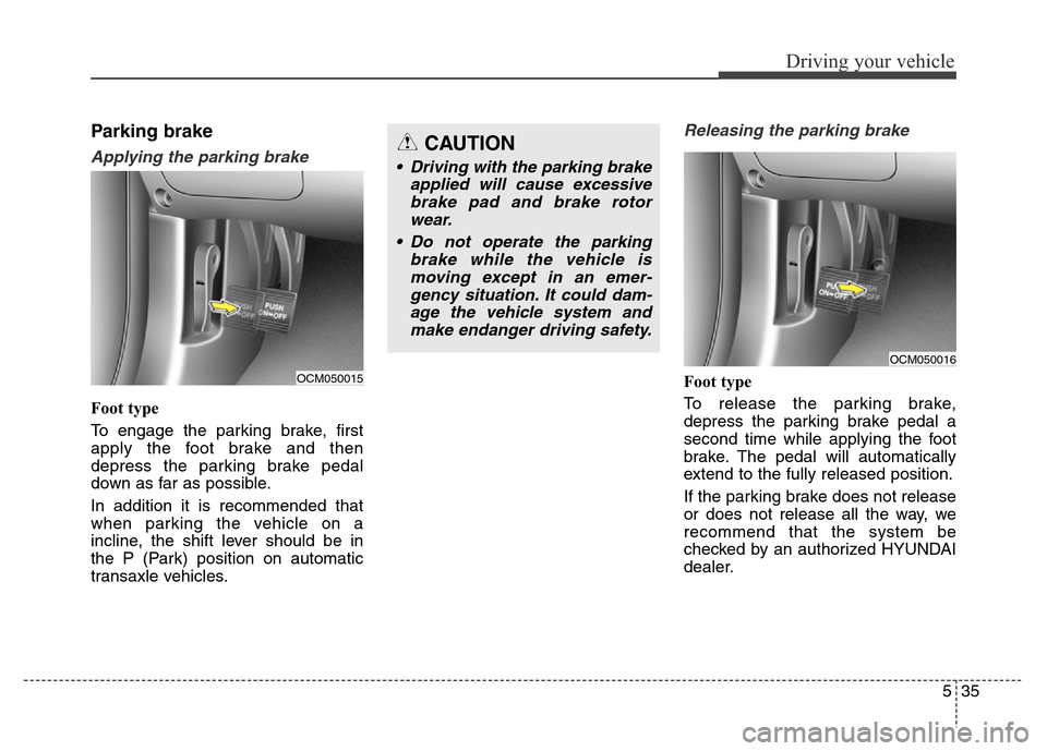 Hyundai Grand Santa Fe 2015  Owners Manual 535
Driving your vehicle
Parking brake  
Applying the parking brake
Foot type
To engage the parking brake, first
apply the foot brake and then
depress the parking brake pedal
down as far as possible.
