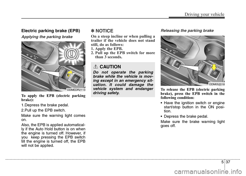 Hyundai Grand Santa Fe 2015  Owners Manual 537
Driving your vehicle
Electric parking brake (EPB)
Applying the parking brake
To apply the EPB (electric parking
brake):
1.Depress the brake pedal.
2.Pull up the EPB switch.
Make sure the warning l
