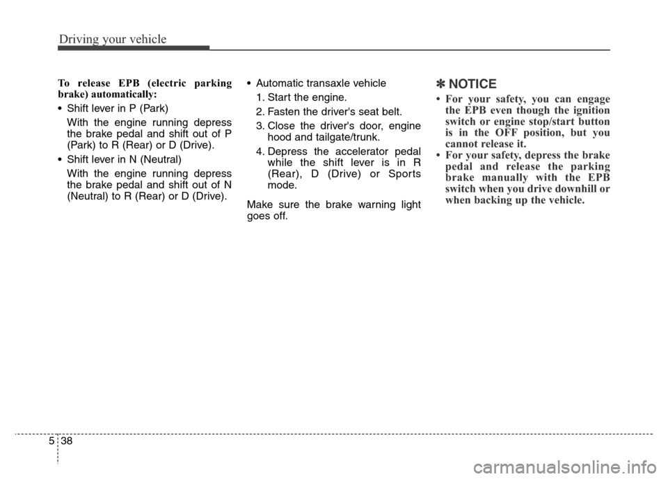 Hyundai Grand Santa Fe 2015  Owners Manual Driving your vehicle
38 5
To release EPB (electric parking
brake) automatically:
• Shift lever in P (Park)
With the engine running depress
the brake pedal and shift out of P
(Park) to R (Rear) or D 