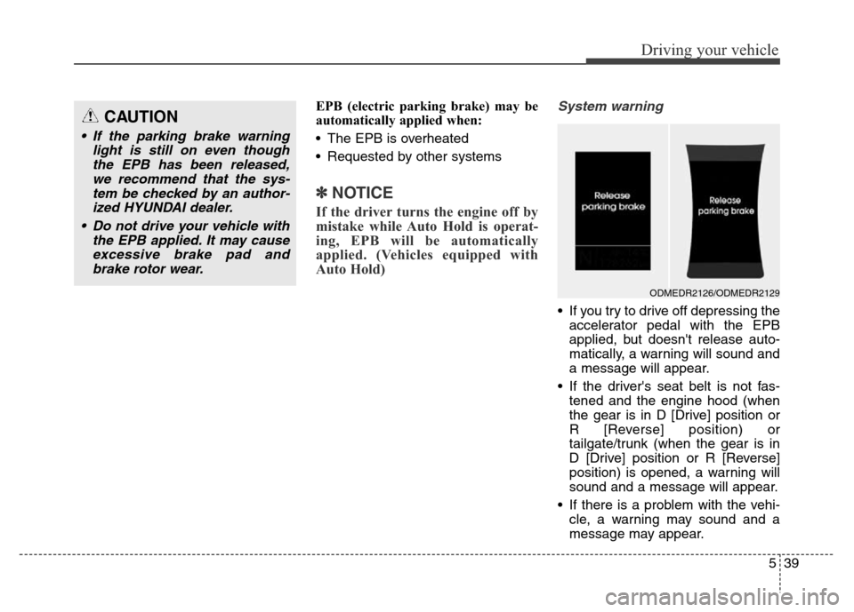 Hyundai Grand Santa Fe 2015  Owners Manual 539
Driving your vehicle
EPB (electric parking brake) may be
automatically applied when: 
• The EPB is overheated
• Requested by other systems
✽NOTICE
If the driver turns the engine off by
mista