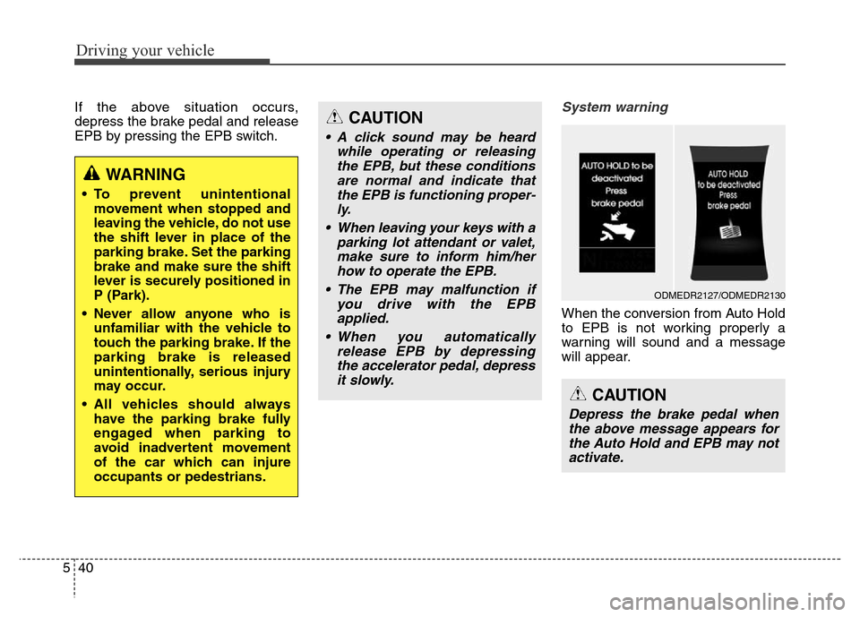 Hyundai Grand Santa Fe 2015  Owners Manual Driving your vehicle
40 5
If the above situation occurs,
depress the brake pedal and release
EPB by pressing the EPB switch.System warning
When the conversion from Auto Hold
to EPB is not working prop