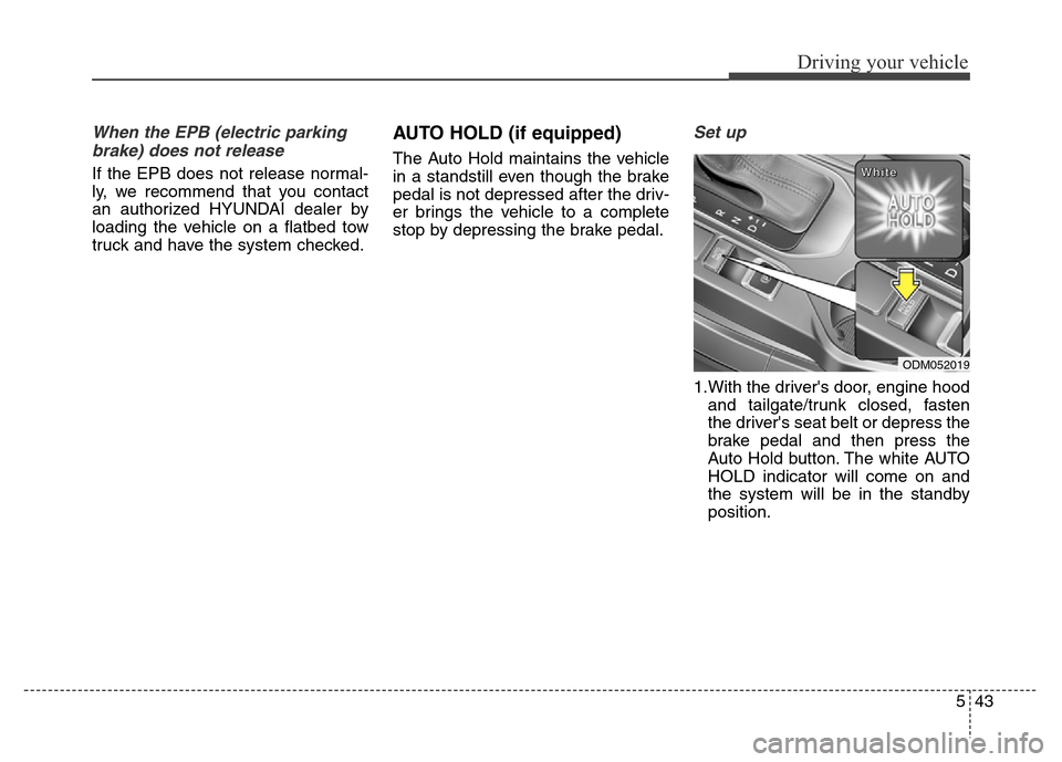 Hyundai Grand Santa Fe 2015  Owners Manual 543
Driving your vehicle
When the EPB (electric parking
brake) does not release
If the EPB does not release normal-
ly, we recommend that you contact
an authorized HYUNDAI dealer by
loading the vehicl