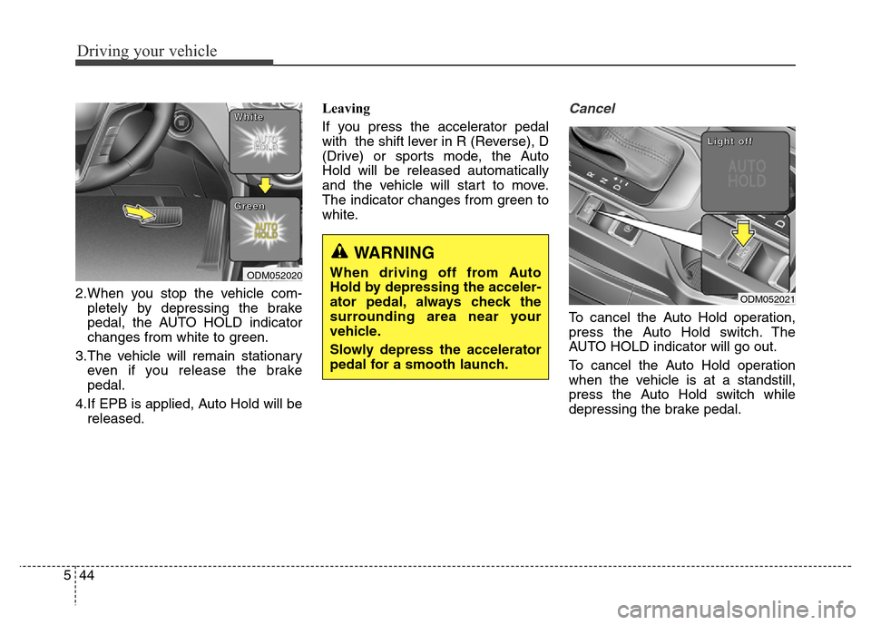 Hyundai Grand Santa Fe 2015 Owners Manual Driving your vehicle
44 5
2.When you stop the vehicle com-
pletely by depressing the brake
pedal, the AUTO HOLD indicator
changes from white to green.
3.The vehicle will remain stationary
even if you Hyundai Grand Santa Fe 2015 Owners Manual Driving your vehicle
44 5
2.When you stop the vehicle com-
pletely by depressing the brake
pedal, the AUTO HOLD indicator
changes from white to green.
3.The vehicle will remain stationary
even if you
