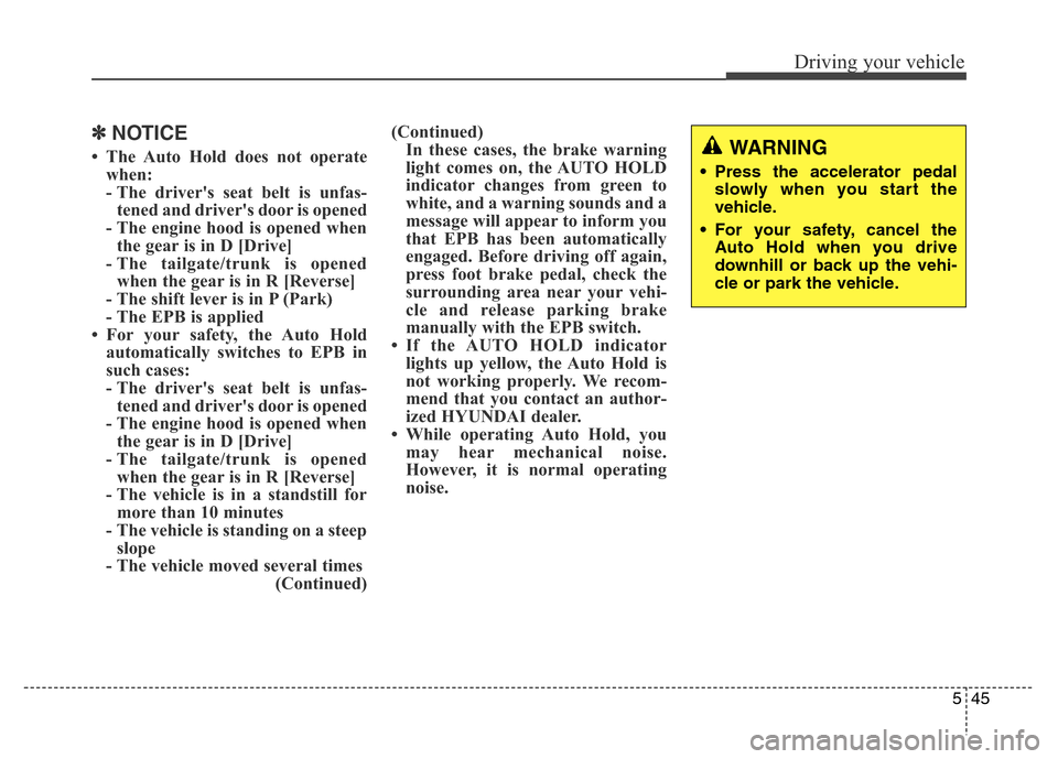 Hyundai Grand Santa Fe 2015  Owners Manual 545
Driving your vehicle
✽NOTICE
• The Auto Hold does not operate
when:
- The drivers seat belt is unfas-
tened and drivers door is opened
- The engine hood is opened when
the gear is in D [Driv
