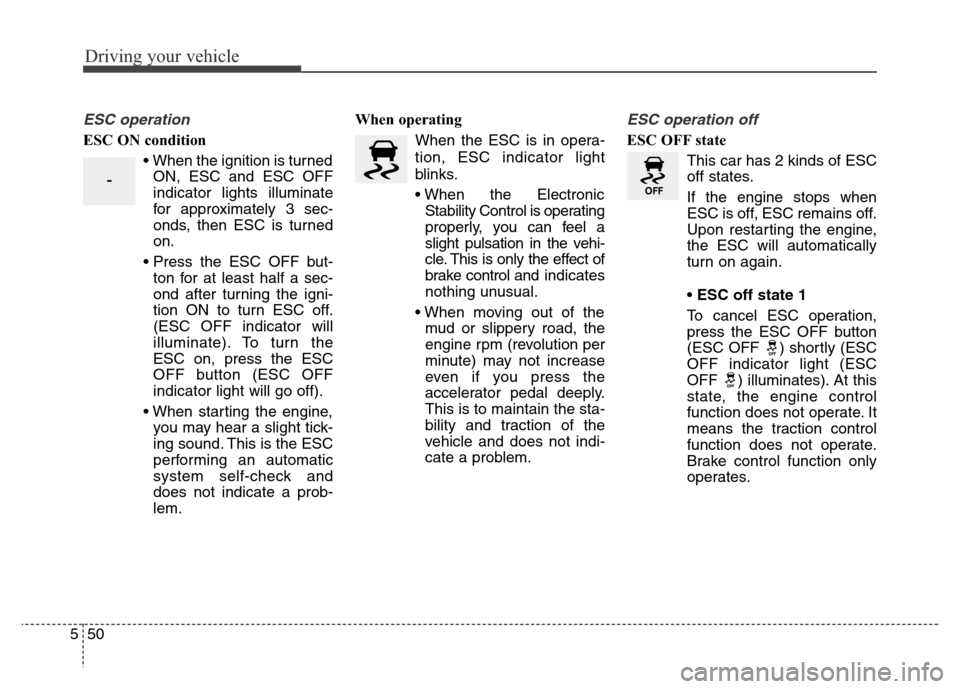 Hyundai Grand Santa Fe 2015 Owners Manual Driving your vehicle
50 5
ESC operation
ESC ON condition
• When the ignition is turned
ON, ESC and ESC OFF
indicator lights illuminate
for approximately 3 sec-
onds, then ESC is turned
on.
• Press Hyundai Grand Santa Fe 2015 Owners Manual Driving your vehicle
50 5
ESC operation
ESC ON condition
• When the ignition is turned
ON, ESC and ESC OFF
indicator lights illuminate
for approximately 3 sec-
onds, then ESC is turned
on.
• Press