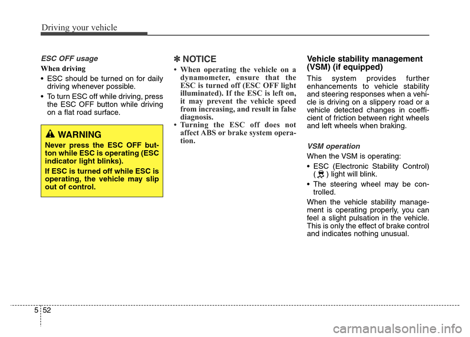 Hyundai Grand Santa Fe 2015 Owners Manual Driving your vehicle
52 5
ESC OFF usage
When driving
• ESC should be turned on for daily
driving whenever possible.
• To turn ESC off while driving, press
the ESC OFF button while driving
on a fla Hyundai Grand Santa Fe 2015 Owners Manual Driving your vehicle
52 5
ESC OFF usage
When driving
• ESC should be turned on for daily
driving whenever possible.
• To turn ESC off while driving, press
the ESC OFF button while driving
on a fla