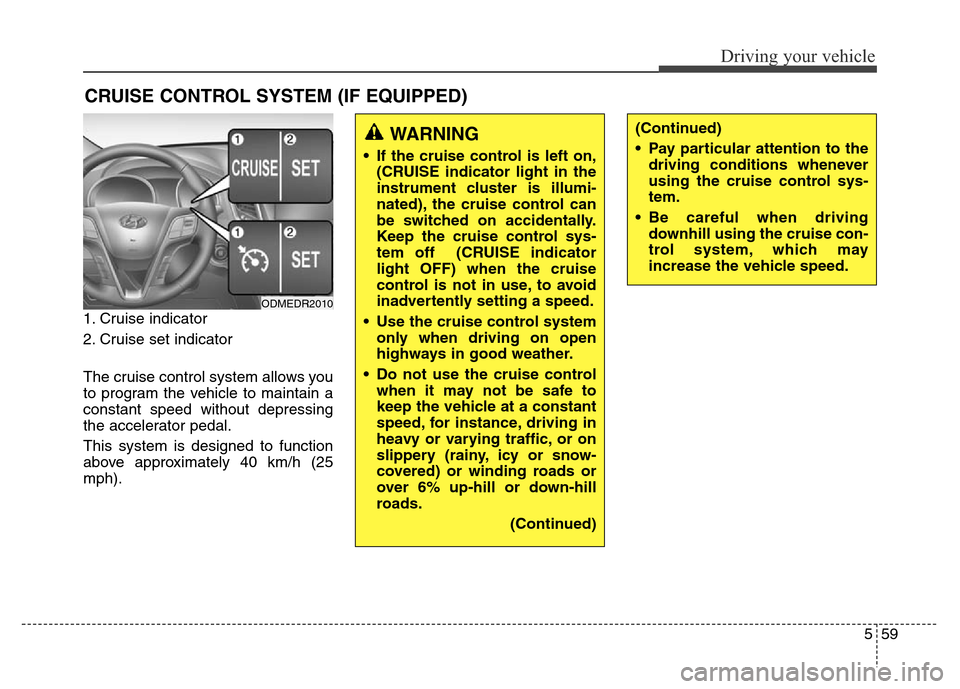 Hyundai Grand Santa Fe 2015 Owners Manual 559
Driving your vehicle
1. Cruise indicator
2. Cruise set indicator
The cruise control system allows you
to program the vehicle to maintain a
constant speed without depressing
the accelerator pedal.
Hyundai Grand Santa Fe 2015 Owners Manual 559
Driving your vehicle
1. Cruise indicator
2. Cruise set indicator
The cruise control system allows you
to program the vehicle to maintain a
constant speed without depressing
the accelerator pedal.