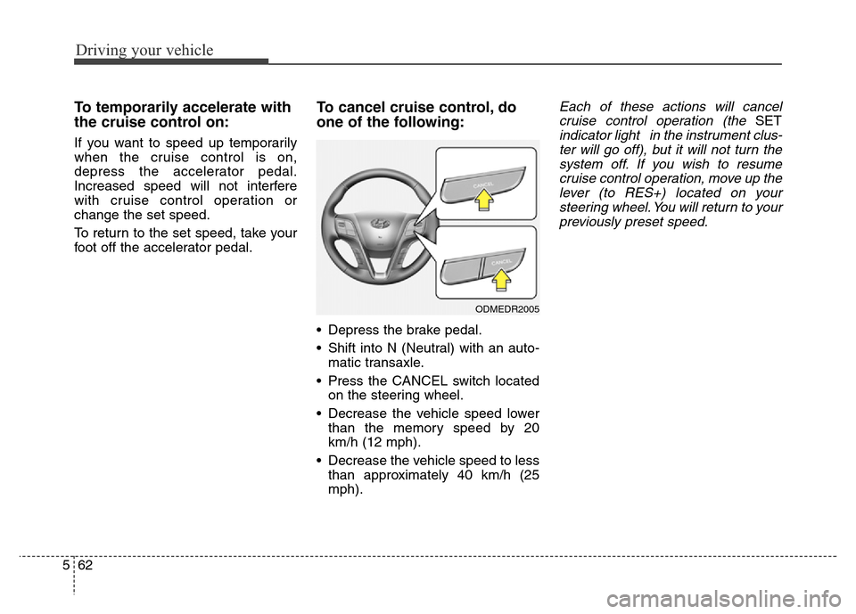 Hyundai Grand Santa Fe 2015 Owners Manual Driving your vehicle
62 5
To temporarily accelerate with
the cruise control on:
If you want to speed up temporarily
when the cruise control is on,
depress the accelerator pedal.
Increased speed will n Hyundai Grand Santa Fe 2015 Owners Manual Driving your vehicle
62 5
To temporarily accelerate with
the cruise control on:
If you want to speed up temporarily
when the cruise control is on,
depress the accelerator pedal.
Increased speed will n