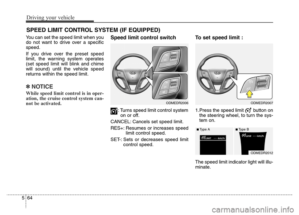 Hyundai Grand Santa Fe 2015 Owners Manual Driving your vehicle
64 5
You can set the speed limit when you
do not want to drive over a specific
speed.
If you drive over the preset speed
limit, the warning system operates
(set speed limit will b Hyundai Grand Santa Fe 2015 Owners Manual Driving your vehicle
64 5
You can set the speed limit when you
do not want to drive over a specific
speed.
If you drive over the preset speed
limit, the warning system operates
(set speed limit will b