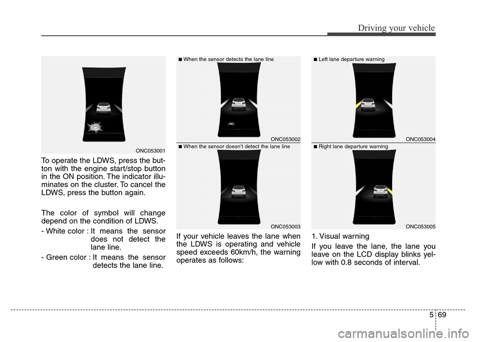 Hyundai Grand Santa Fe 2015 Owners Manual 569
Driving your vehicle
To operate the LDWS, press the but-
ton with the engine start/stop button
in the ON position. The indicator illu-
minates on the cluster. To cancel the
LDWS, press the button Hyundai Grand Santa Fe 2015 Owners Manual 569
Driving your vehicle
To operate the LDWS, press the but-
ton with the engine start/stop button
in the ON position. The indicator illu-
minates on the cluster. To cancel the
LDWS, press the button