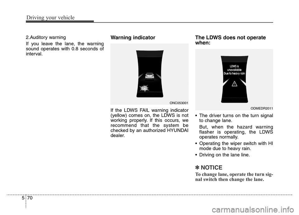 Hyundai Grand Santa Fe 2015 Owners Manual Driving your vehicle
70 5
2.Auditory warning
If you leave the lane, the warning
sound operates with 0.8 seconds of
interval.Warning indicator
If the LDWS FAIL warning indicator
(yellow) comes on, the Hyundai Grand Santa Fe 2015 Owners Manual Driving your vehicle
70 5
2.Auditory warning
If you leave the lane, the warning
sound operates with 0.8 seconds of
interval.Warning indicator
If the LDWS FAIL warning indicator
(yellow) comes on, the
