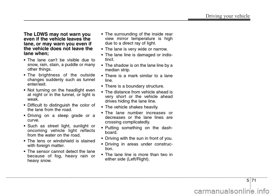 Hyundai Grand Santa Fe 2015 Owners Manual 571
Driving your vehicle
The LDWS may not warn you
even if the vehicle leaves the
lane, or may warn you even if
the vehicle does not leave the
lane when;
• The lane cant be visible due to
snow, rai Hyundai Grand Santa Fe 2015 Owners Manual 571
Driving your vehicle
The LDWS may not warn you
even if the vehicle leaves the
lane, or may warn you even if
the vehicle does not leave the
lane when;
• The lane cant be visible due to
snow, rai