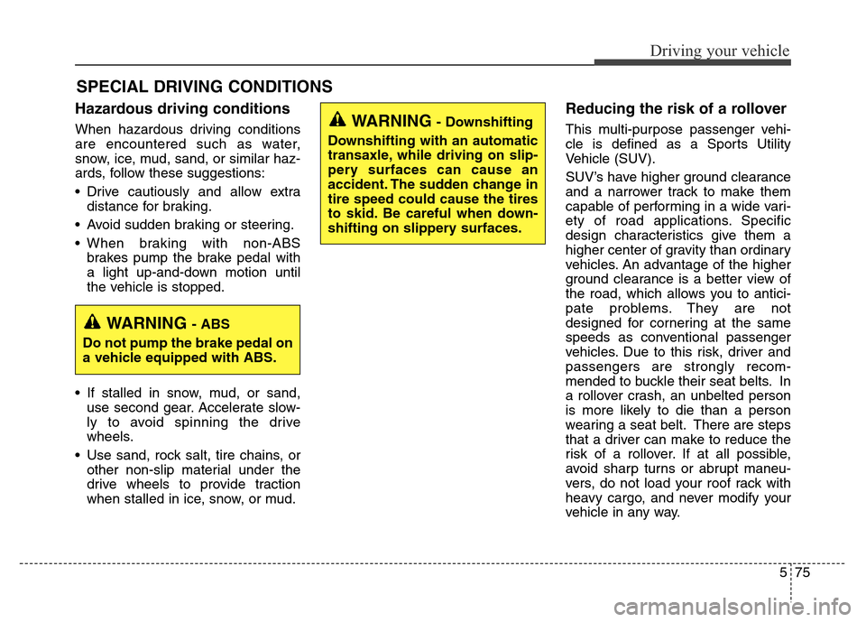 Hyundai Grand Santa Fe 2015 Owners Manual 575
Driving your vehicle
Hazardous driving conditions
When hazardous driving conditions
are encountered such as water,
snow, ice, mud, sand, or similar haz-
ards, follow these suggestions:
• Drive Hyundai Grand Santa Fe 2015 Owners Manual 575
Driving your vehicle
Hazardous driving conditions
When hazardous driving conditions
are encountered such as water,
snow, ice, mud, sand, or similar haz-
ards, follow these suggestions:
• Drive