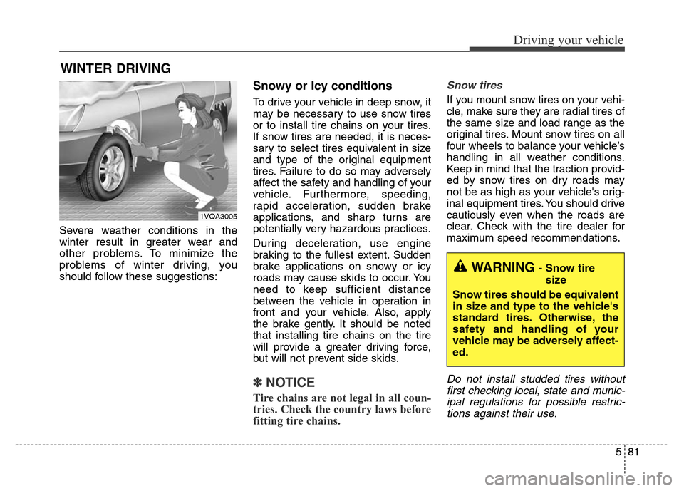 Hyundai Grand Santa Fe 2015 Owners Manual 581
Driving your vehicle
Severe weather conditions in the
winter result in greater wear and
other problems. To minimize the
problems of winter driving, you
should follow these suggestions:
Snowy or Ic Hyundai Grand Santa Fe 2015 Owners Manual 581
Driving your vehicle
Severe weather conditions in the
winter result in greater wear and
other problems. To minimize the
problems of winter driving, you
should follow these suggestions:
Snowy or Ic