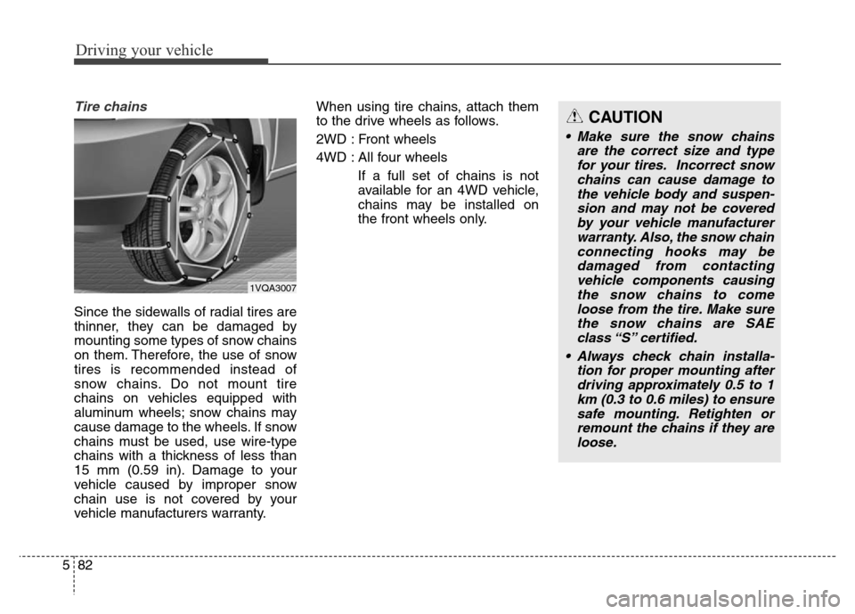 Hyundai Grand Santa Fe 2015 Owners Manual Driving your vehicle
82 5
Tire chains
Since the sidewalls of radial tires are
thinner, they can be damaged by
mounting some types of snow chains
on them. Therefore, the use of snow
tires is recommend Hyundai Grand Santa Fe 2015 Owners Manual Driving your vehicle
82 5
Tire chains
Since the sidewalls of radial tires are
thinner, they can be damaged by
mounting some types of snow chains
on them. Therefore, the use of snow
tires is recommend