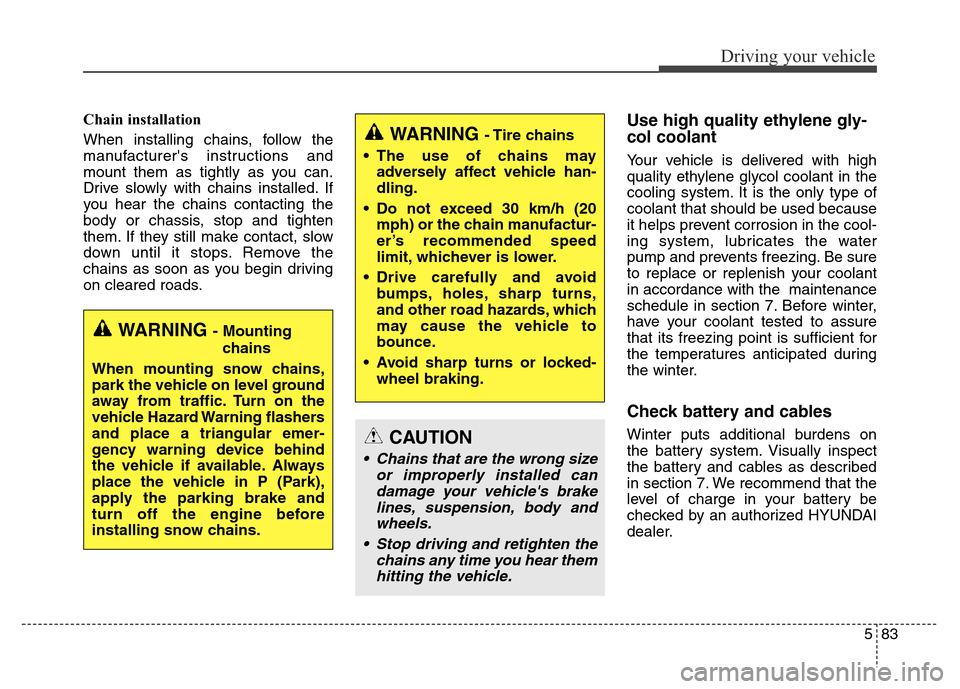Hyundai Grand Santa Fe 2015 Owners Manual 583
Driving your vehicle
Chain installation
When installing chains, follow the
manufacturers instructions and
mount them as tightly as you can.
Drive slowly with chains installed. If
you hear the ch Hyundai Grand Santa Fe 2015 Owners Manual 583
Driving your vehicle
Chain installation
When installing chains, follow the
manufacturers instructions and
mount them as tightly as you can.
Drive slowly with chains installed. If
you hear the ch