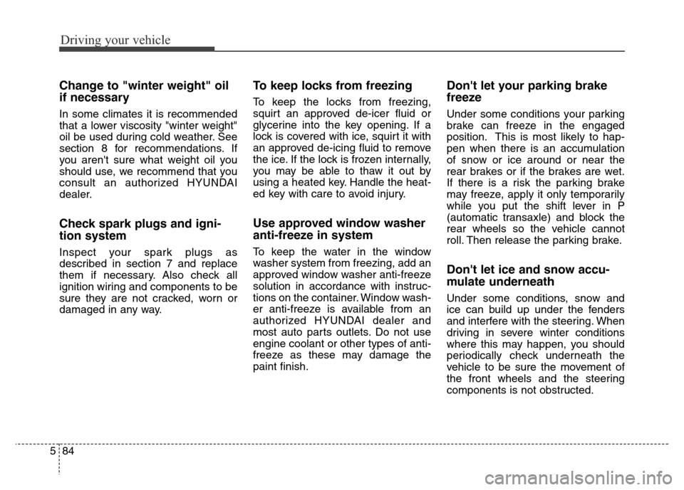 Hyundai Grand Santa Fe 2015 Owners Manual Driving your vehicle
84 5
Change to "winter weight" oil
if necessary
In some climates it is recommended
that a lower viscosity "winter weight"
oil be used during cold weather. See
section 8 for recomm Hyundai Grand Santa Fe 2015 Owners Manual Driving your vehicle
84 5
Change to "winter weight" oil
if necessary
In some climates it is recommended
that a lower viscosity "winter weight"
oil be used during cold weather. See
section 8 for recomm