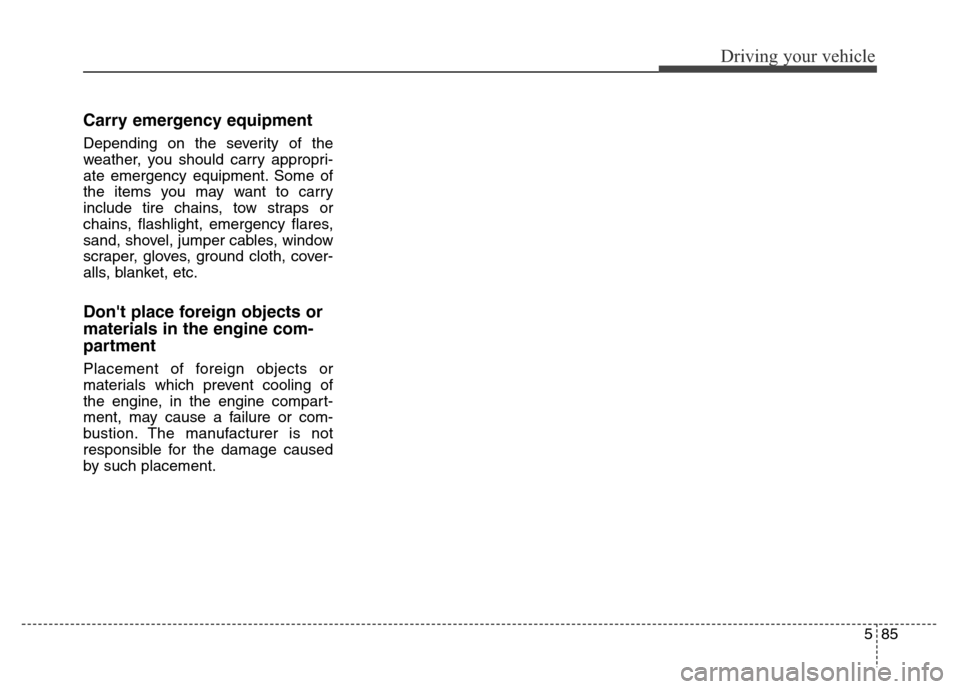 Hyundai Grand Santa Fe 2015 Owners Manual 585
Driving your vehicle
Carry emergency equipment
Depending on the severity of the
weather, you should carry appropri-
ate emergency equipment. Some of
the items you may want to carry
include tire ch Hyundai Grand Santa Fe 2015 Owners Manual 585
Driving your vehicle
Carry emergency equipment
Depending on the severity of the
weather, you should carry appropri-
ate emergency equipment. Some of
the items you may want to carry
include tire ch