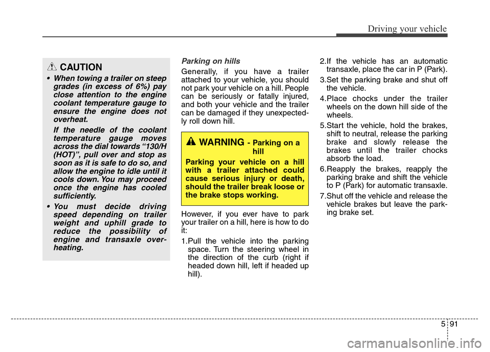 Hyundai Grand Santa Fe 2015 Owners Manual 591
Driving your vehicle
Parking on hills
Generally, if you have a trailer
attached to your vehicle, you should
not park your vehicle on a hill. People
can be seriously or fatally injured,
and both y Hyundai Grand Santa Fe 2015 Owners Manual 591
Driving your vehicle
Parking on hills
Generally, if you have a trailer
attached to your vehicle, you should
not park your vehicle on a hill. People
can be seriously or fatally injured,
and both y
