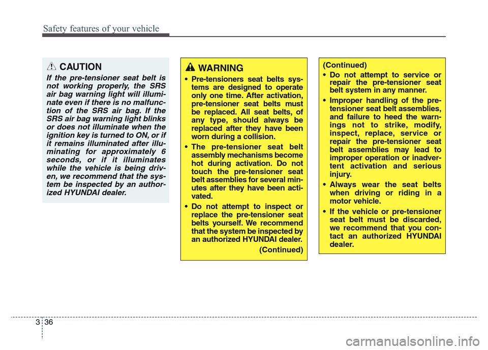 Hyundai Grand Santa Fe 2015  Owners Manual Safety features of your vehicle
36 3
CAUTION
If the pre-tensioner seat belt is
not working properly, the SRS
air bag warning light will illumi-
nate even if there is no malfunc-
tion of the SRS air ba