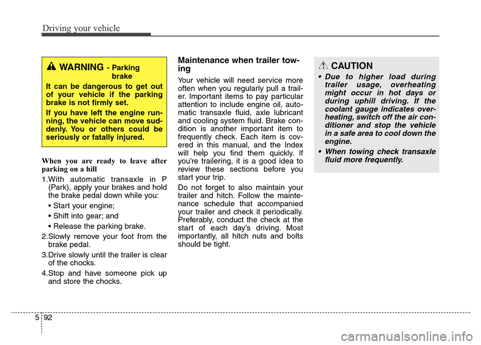 Hyundai Grand Santa Fe 2015 Owners Manual Driving your vehicle
92 5
When you are ready to leave after
parking on a hill
1.With automatic transaxle in P
(Park), apply your brakes and hold
the brake pedal down while you:
• Start your engine; Hyundai Grand Santa Fe 2015 Owners Manual Driving your vehicle
92 5
When you are ready to leave after
parking on a hill
1.With automatic transaxle in P
(Park), apply your brakes and hold
the brake pedal down while you:
• Start your engine;