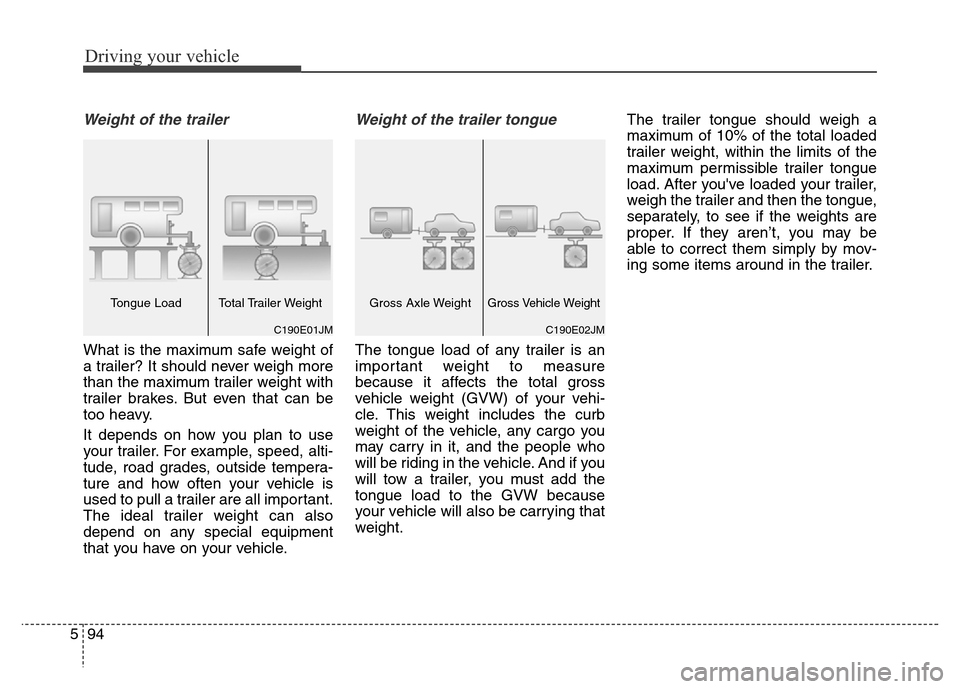 Hyundai Grand Santa Fe 2015 Owners Manual Driving your vehicle
94 5
Weight of the trailer
What is the maximum safe weight of
a trailer? It should never weigh more
than the maximum trailer weight with
trailer brakes. But even that can be
too h Hyundai Grand Santa Fe 2015 Owners Manual Driving your vehicle
94 5
Weight of the trailer
What is the maximum safe weight of
a trailer? It should never weigh more
than the maximum trailer weight with
trailer brakes. But even that can be
too h