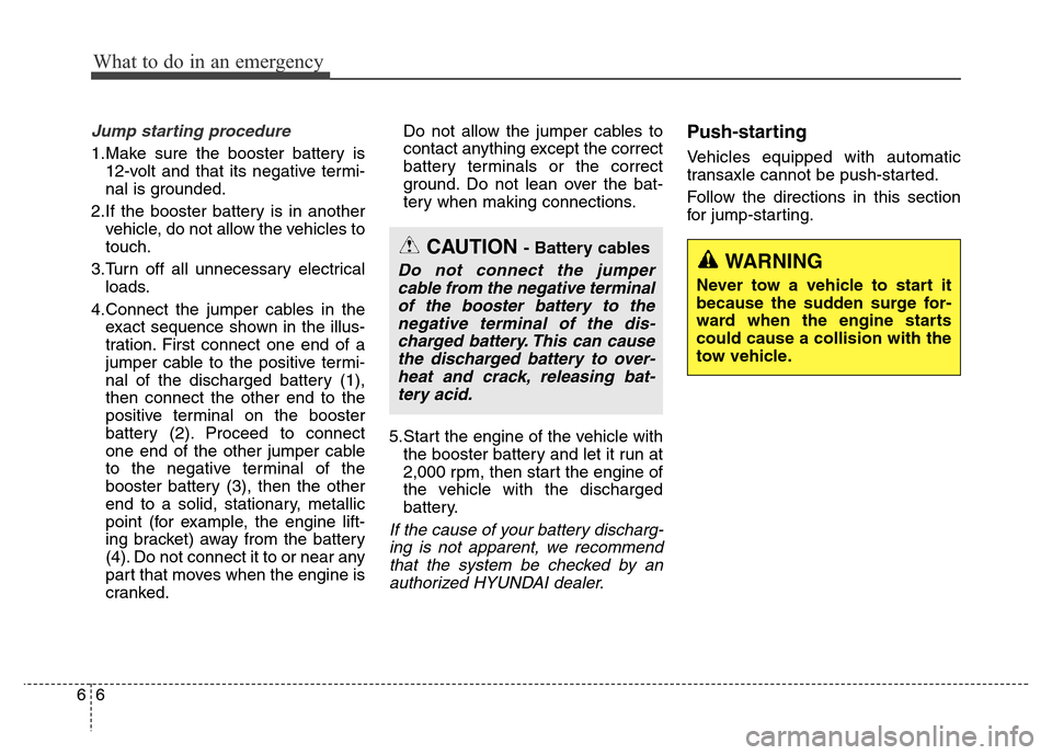 Hyundai Grand Santa Fe 2015 Owners Manual What to do in an emergency
6 6
Jump starting procedure
1.Make sure the booster battery is
12-volt and that its negative termi-
nal is grounded.
2.If the booster battery is in another
vehicle, do not Hyundai Grand Santa Fe 2015 Owners Manual What to do in an emergency
6 6
Jump starting procedure
1.Make sure the booster battery is
12-volt and that its negative termi-
nal is grounded.
2.If the booster battery is in another
vehicle, do not