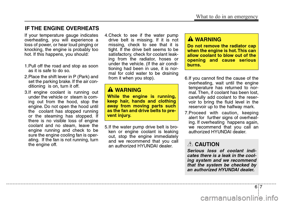 Hyundai Grand Santa Fe 2015 Owners Manual 67
What to do in an emergency
IF THE ENGINE OVERHEATS
If your temperature gauge indicates
overheating, you will experience a
loss of power, or hear loud pinging or
knocking, the engine is probably too Hyundai Grand Santa Fe 2015 Owners Manual 67
What to do in an emergency
IF THE ENGINE OVERHEATS
If your temperature gauge indicates
overheating, you will experience a
loss of power, or hear loud pinging or
knocking, the engine is probably too