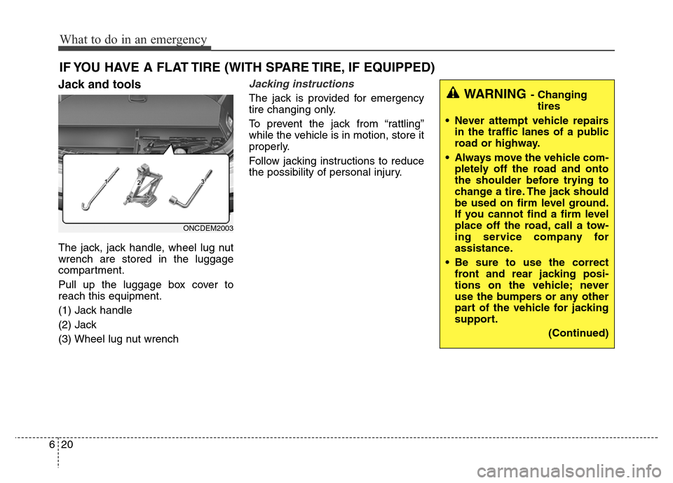 Hyundai Grand Santa Fe 2015 Owners Manual What to do in an emergency
20 6
IF YOU HAVE A FLAT TIRE (WITH SPARE TIRE, IF EQUIPPED)
Jack and tools
The jack, jack handle, wheel lug nut
wrench are stored in the luggage
compartment.
Pull up the lug Hyundai Grand Santa Fe 2015 Owners Manual What to do in an emergency
20 6
IF YOU HAVE A FLAT TIRE (WITH SPARE TIRE, IF EQUIPPED)
Jack and tools
The jack, jack handle, wheel lug nut
wrench are stored in the luggage
compartment.
Pull up the lug
