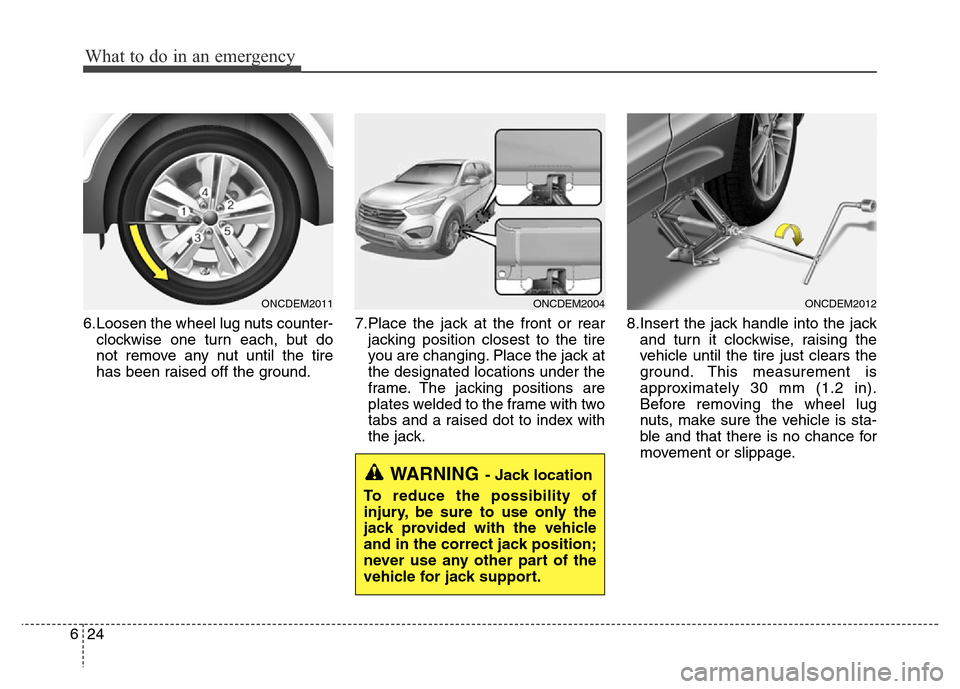Hyundai Grand Santa Fe 2015 Owners Manual What to do in an emergency
24 6
6.Loosen the wheel lug nuts counter-
clockwise one turn each, but do
not remove any nut until the tire
has been raised off the ground.7.Place the jack at the front or r Hyundai Grand Santa Fe 2015 Owners Manual What to do in an emergency
24 6
6.Loosen the wheel lug nuts counter-
clockwise one turn each, but do
not remove any nut until the tire
has been raised off the ground.7.Place the jack at the front or r