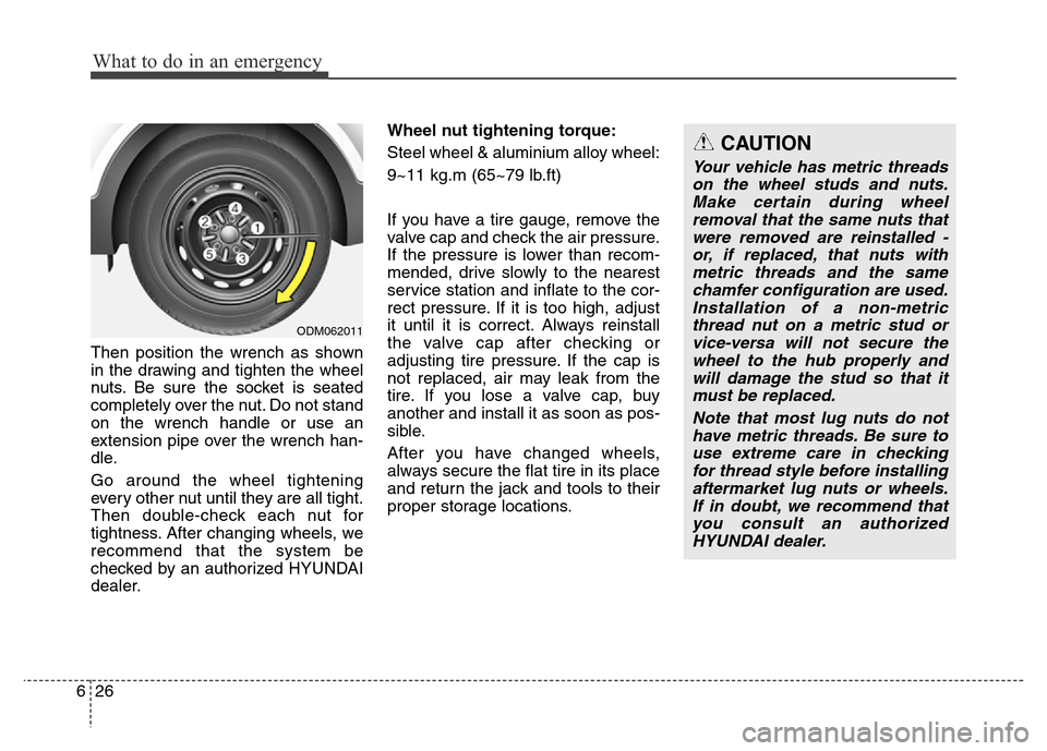 Hyundai Grand Santa Fe 2015 Owners Manual What to do in an emergency
26 6
Then position the wrench as shown
in the drawing and tighten the wheel
nuts. Be sure the socket is seated
completely over the nut. Do not stand
on the wrench handle or Hyundai Grand Santa Fe 2015 Owners Manual What to do in an emergency
26 6
Then position the wrench as shown
in the drawing and tighten the wheel
nuts. Be sure the socket is seated
completely over the nut. Do not stand
on the wrench handle or