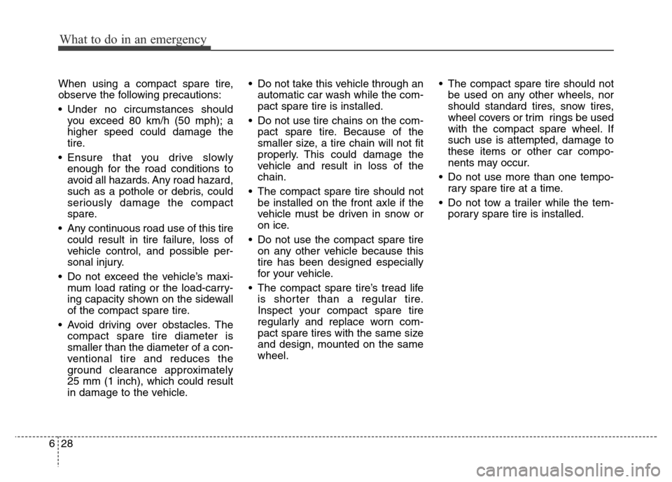 Hyundai Grand Santa Fe 2015  Owners Manual What to do in an emergency
28 6
When using a compact spare tire,
observe the following precautions:
• Under no circumstances should
you exceed 80 km/h (50 mph); a
higher speed could damage the
tire.