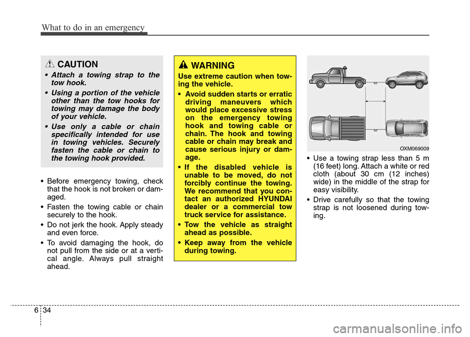 Hyundai Grand Santa Fe 2015 Owners Manual What to do in an emergency
34 6
• Before emergency towing, check
that the hook is not broken or dam-
aged.
• Fasten the towing cable or chain
securely to the hook.
• Do not jerk the hook. Apply Hyundai Grand Santa Fe 2015 Owners Manual What to do in an emergency
34 6
• Before emergency towing, check
that the hook is not broken or dam-
aged.
• Fasten the towing cable or chain
securely to the hook.
• Do not jerk the hook. Apply