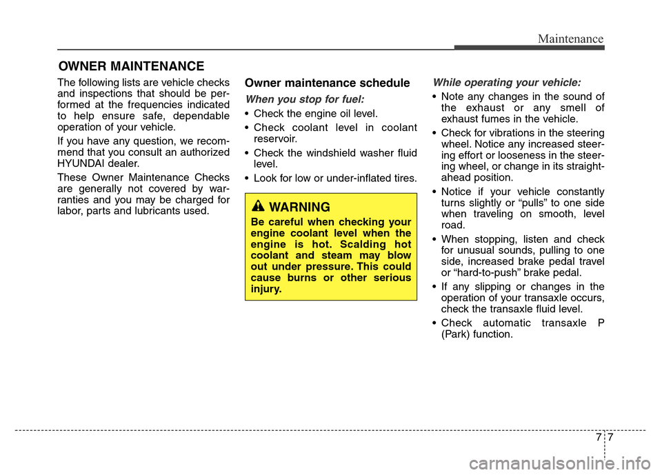 Hyundai Grand Santa Fe 2015  Owners Manual 77
Maintenance
OWNER MAINTENANCE 
The following lists are vehicle checks
and inspections that should be per-
formed at the frequencies indicated
to help ensure safe, dependable
operation of your vehic