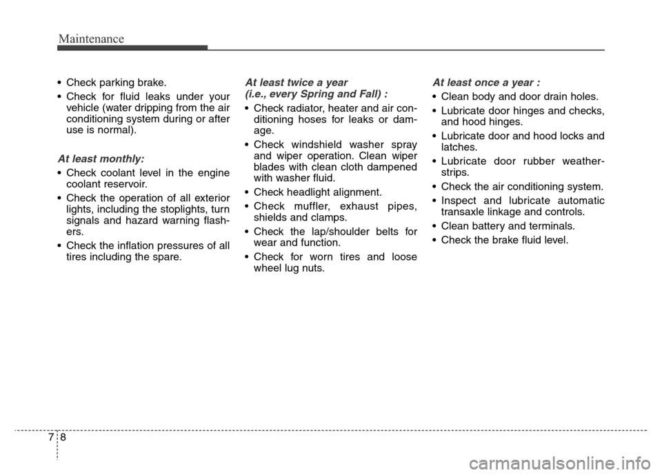 Hyundai Grand Santa Fe 2015  Owners Manual Maintenance
8 7
• Check parking brake.
• Check for fluid leaks under your
vehicle (water dripping from the air
conditioning system during or after
use is normal).
At least monthly:
• Check coola