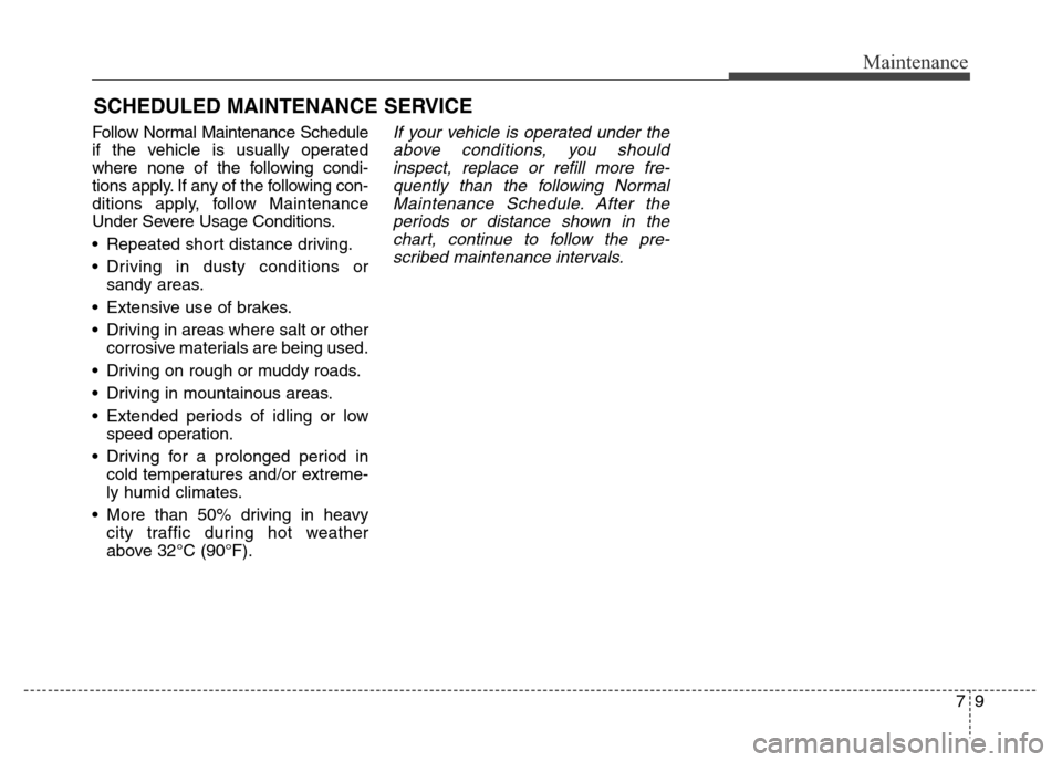 Hyundai Grand Santa Fe 2015  Owners Manual 79
Maintenance
SCHEDULED MAINTENANCE SERVICE  
Follow Normal Maintenance Schedule
if the vehicle is usually operated
where none of the following condi-
tions apply. If any of the following con-
dition