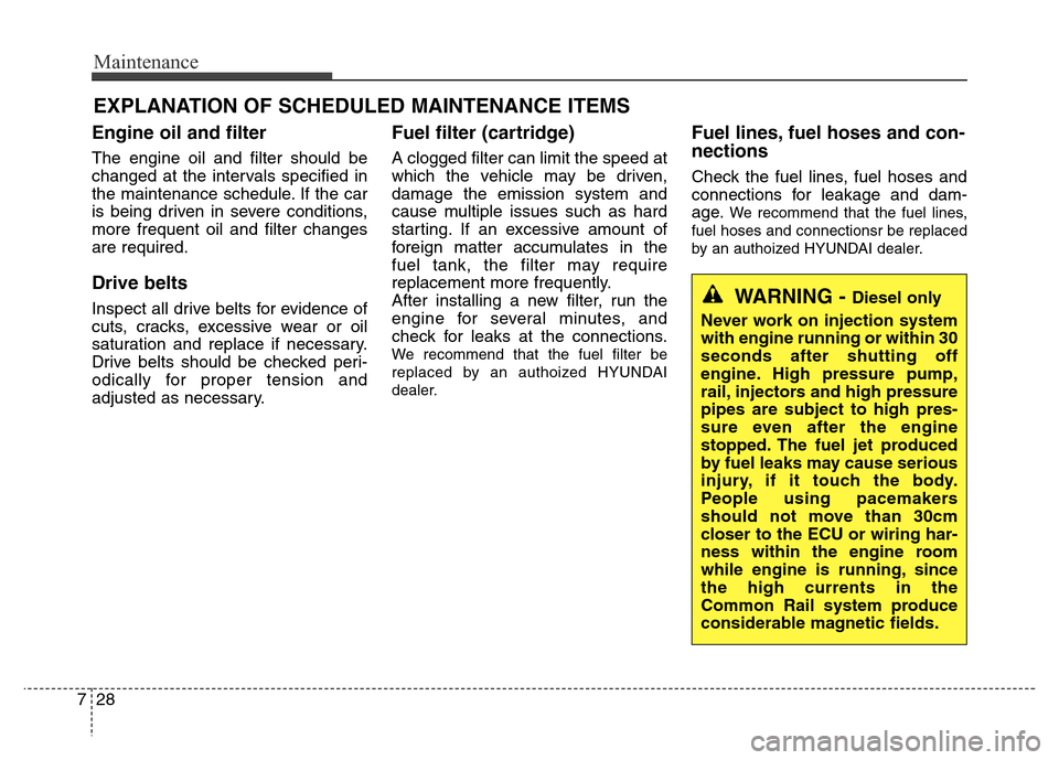 Hyundai Grand Santa Fe 2015 Owners Guide Maintenance
28 7
EXPLANATION OF SCHEDULED MAINTENANCE ITEMS
Engine oil and filter
The engine oil and filter should be
changed at the intervals specified in
the maintenance schedule. If the car
is bein