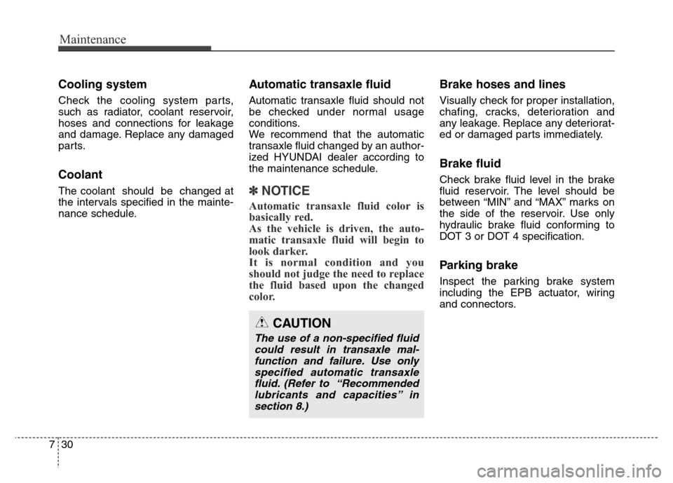 Hyundai Grand Santa Fe 2015  Owners Manual Maintenance
30 7
Cooling system
Check the cooling system parts,
such as radiator, coolant reservoir,
hoses and connections for leakage
and damage. Replace any damaged
parts.
Coolant
The coolant  shoul